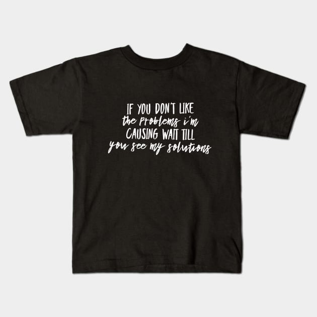 If you don't like the PROBLEMS I'm causing wait till you see my SOLUTIONS (whtTEXT) Kids T-Shirt by PersianFMts